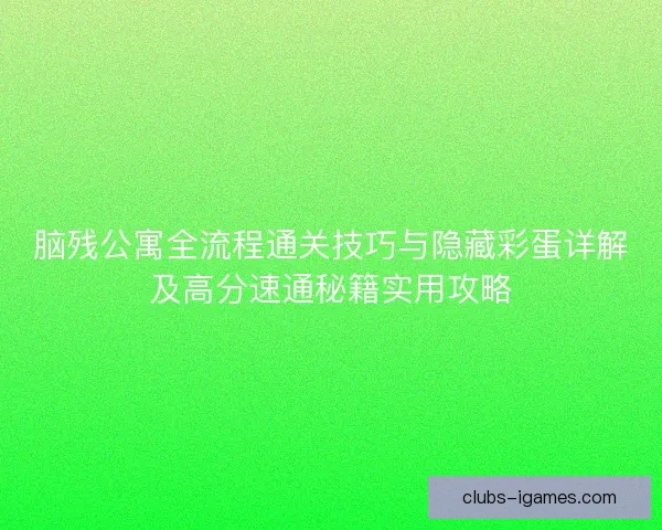 脑残公寓全流程通关技巧与隐藏彩蛋详解及高分速通秘籍实用攻略