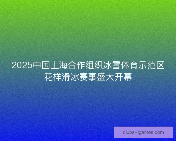 2025中国上海合作组织冰雪体育示范区花样滑冰赛事盛大开幕